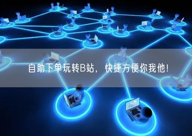 自助下单玩转B站，快捷方便你我他！