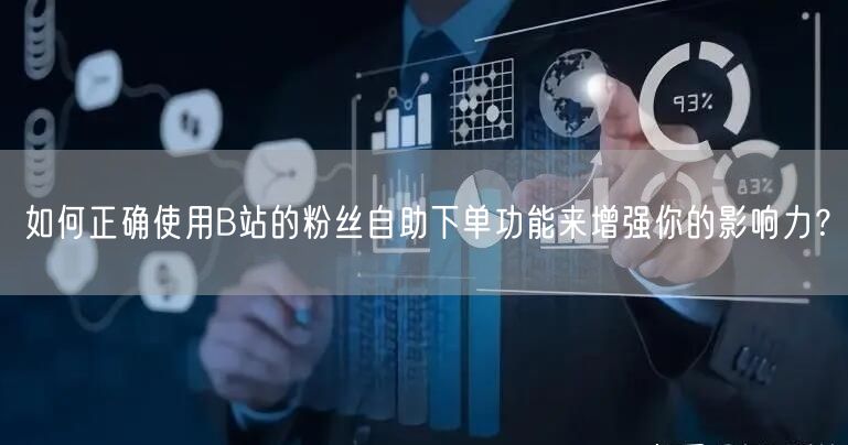 如何正确使用B站的粉丝自助下单功能来增强你的影响力？