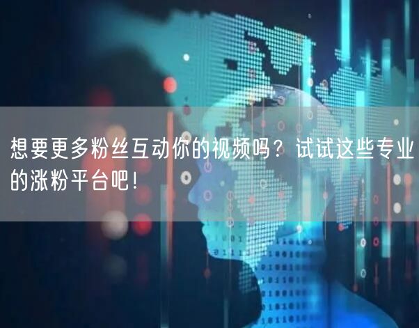 想要更多粉丝互动你的视频吗？试试这些专业的涨粉平台吧！