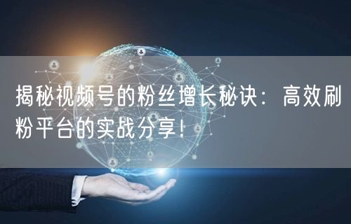 揭秘视频号的粉丝增长秘诀：高效刷粉平台的实战分享！