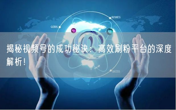 揭秘视频号的成功秘诀：高效刷粉平台的深度解析！