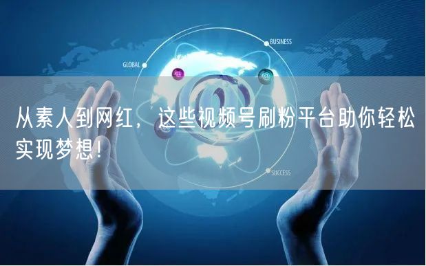从素人到网红，这些视频号刷粉平台助你轻松实现梦想！