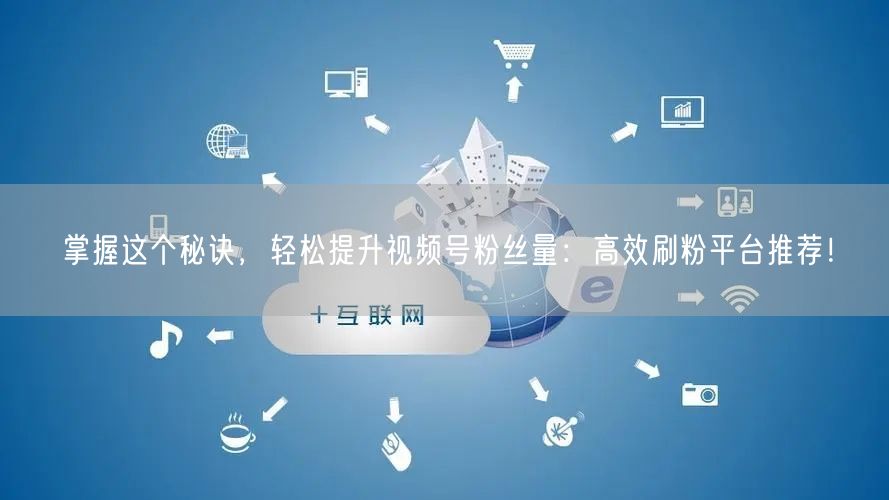 掌握这个秘诀，轻松提升视频号粉丝量：高效刷粉平台推荐！