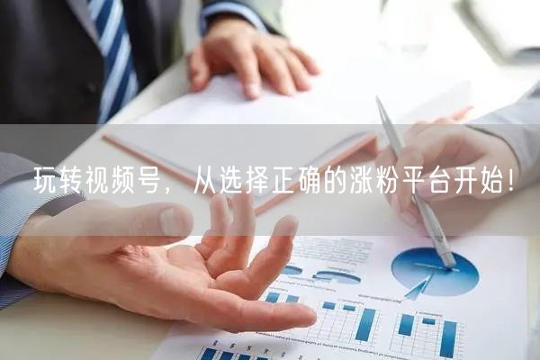玩转视频号，从选择正确的涨粉平台开始！