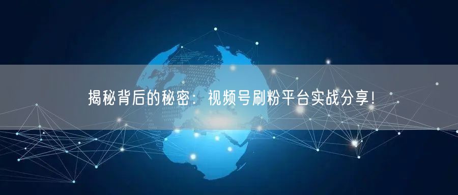 揭秘背后的秘密：视频号刷粉平台实战分享！