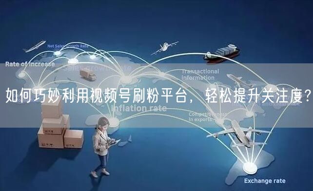 如何巧妙利用视频号刷粉平台，轻松提升关注度？