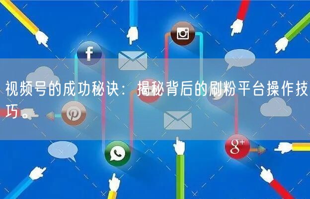 视频号的成功秘诀：揭秘背后的刷粉平台操作技巧。