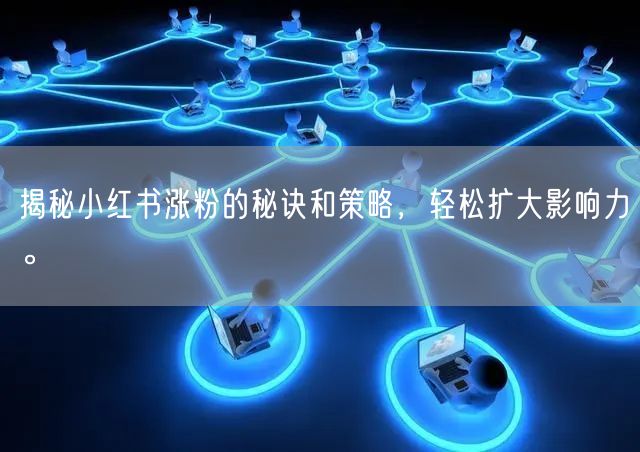 揭秘小红书涨粉的秘诀和策略，轻松扩大影响力。
