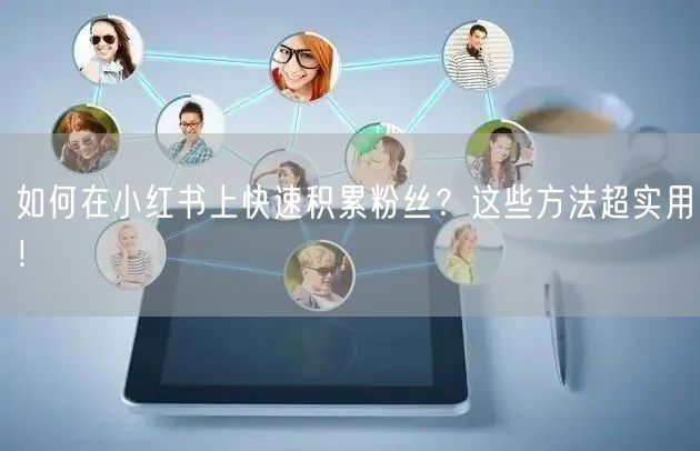 如何在小红书上快速积累粉丝？这些方法超实用！