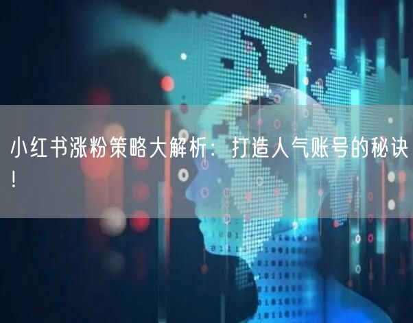 小红书涨粉策略大解析：打造人气账号的秘诀！