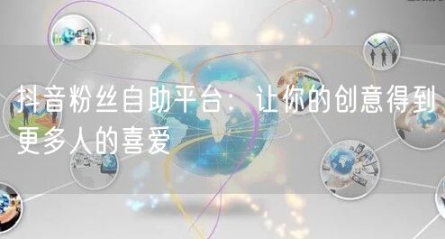 抖音粉丝自助平台：让你的创意得到更多人的喜爱