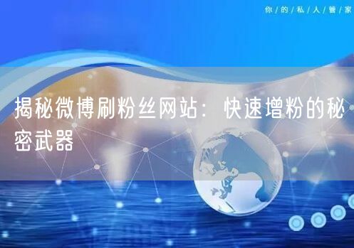 揭秘微博刷粉丝网站：快速增粉的秘密武器