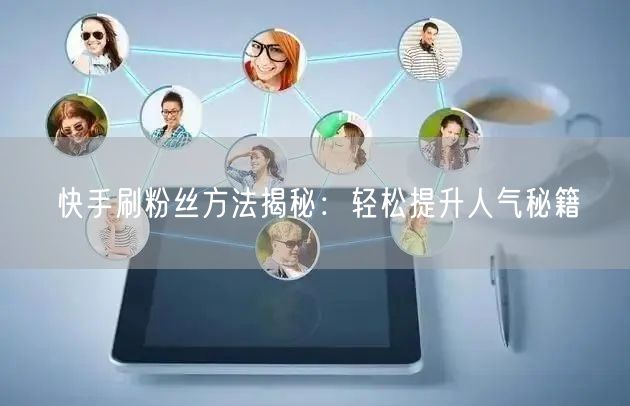 快手刷粉丝方法揭秘：轻松提升人气秘籍