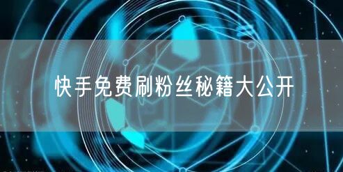 快手免费刷粉丝秘籍大公开