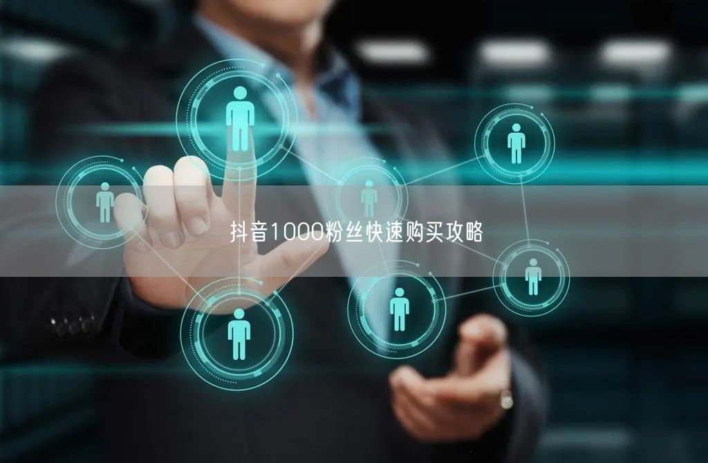 抖音1000粉丝快速购买攻略