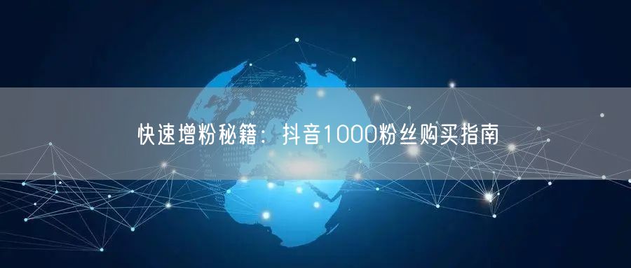快速增粉秘籍：抖音1000粉丝购买指南