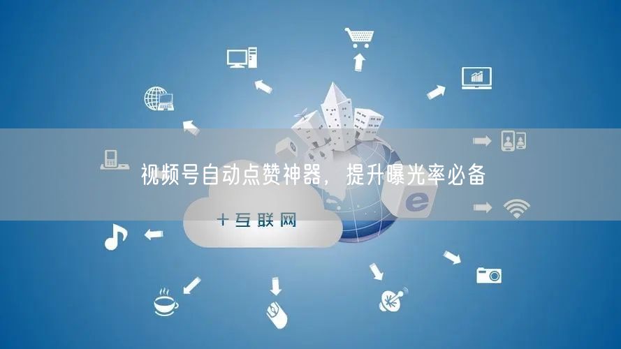 视频号自动点赞神器，提升曝光率必备