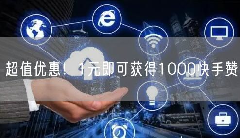 超值优惠！1元即可获得1000快手赞