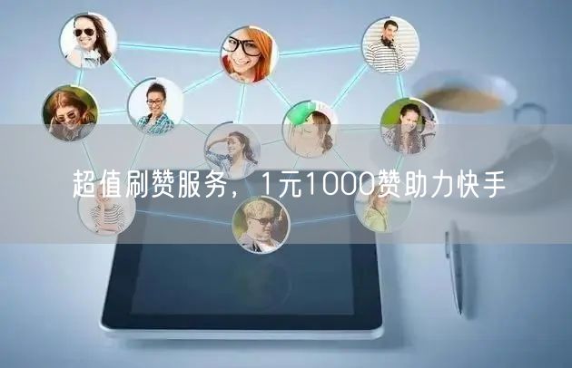 超值刷赞服务，1元1000赞助力快手