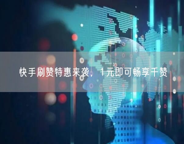 快手刷赞特惠来袭，1元即可畅享千赞