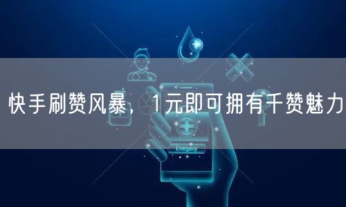 快手刷赞风暴，1元即可拥有千赞魅力