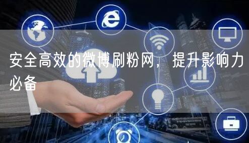 安全高效的微博刷粉网，提升影响力必备