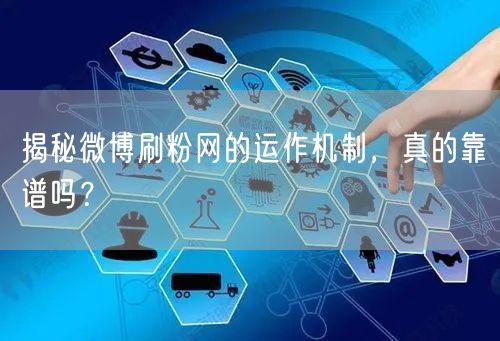 揭秘微博刷粉网的运作机制，真的靠谱吗？