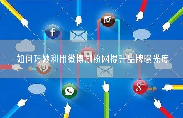 如何巧妙利用微博刷粉网提升品牌曝光度