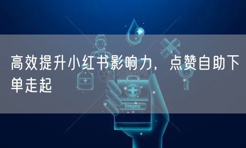 高效提升小红书影响力，点赞自助下单走起
