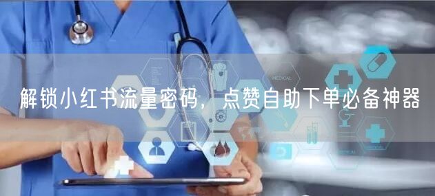 解锁小红书流量密码，点赞自助下单必备神器