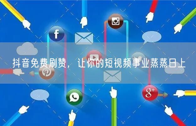 抖音免费刷赞，让你的短视频事业蒸蒸日上