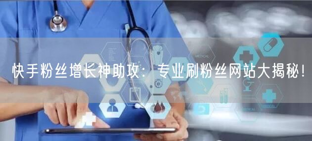 快手粉丝增长神助攻：专业刷粉丝网站大揭秘！