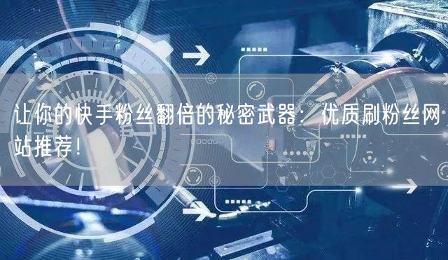 让你的快手粉丝翻倍的秘密武器：优质刷粉丝网站推荐！