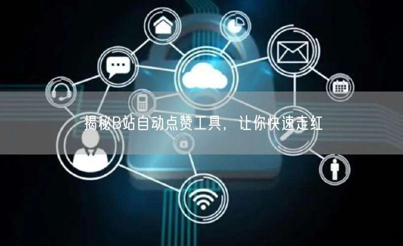 揭秘B站自动点赞工具，让你快速走红