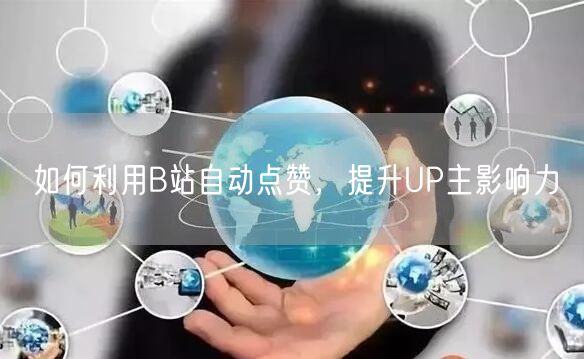 如何利用B站自动点赞，提升UP主影响力
