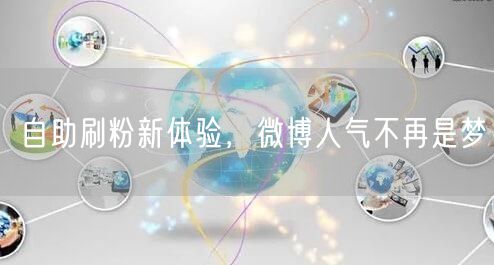 自助刷粉新体验，微博人气不再是梦