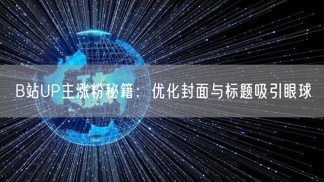 B站UP主涨粉秘籍：优化封面与标题吸引眼球